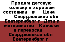 Продам детскую коляску в хорошем состоянии 3 в 1 › Цена ­ 7 500 - Свердловская обл., Екатеринбург г. Дети и материнство » Коляски и переноски   . Свердловская обл.,Екатеринбург г.